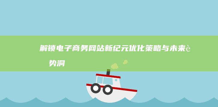 解锁电子商务网站新纪元：优化策略与未来趋势洞察